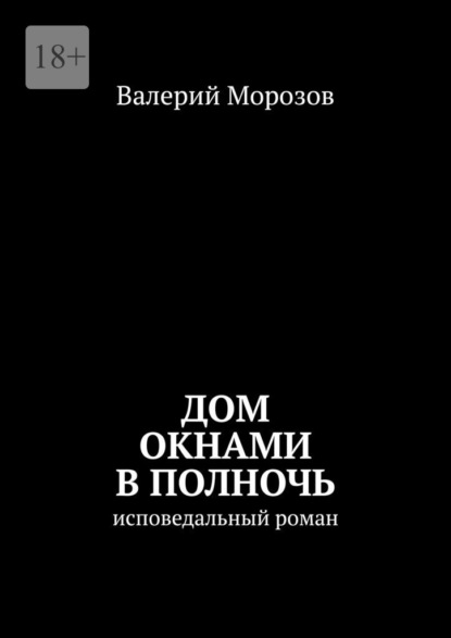 Дом окнами в полночь. Исповедальный роман — Валерий Морозов