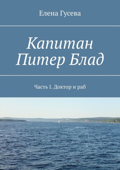 Капитан Питер Блад. Часть I. Доктор и раб - Елена Гусева