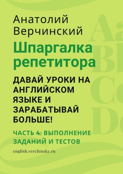 Шпаргалка репетитора: давай уроки на английском языке и зарабатывай больше! Часть 4: выполнение заданий и тестов - Анатолий Верчинский