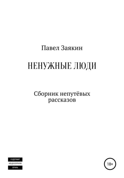 Ненужные люди. Сборник непутевых рассказов - Павел Дмитриевич Заякин