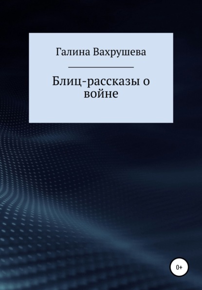 Блиц-рассказы о войне — Галина Ивановна Вахрушева