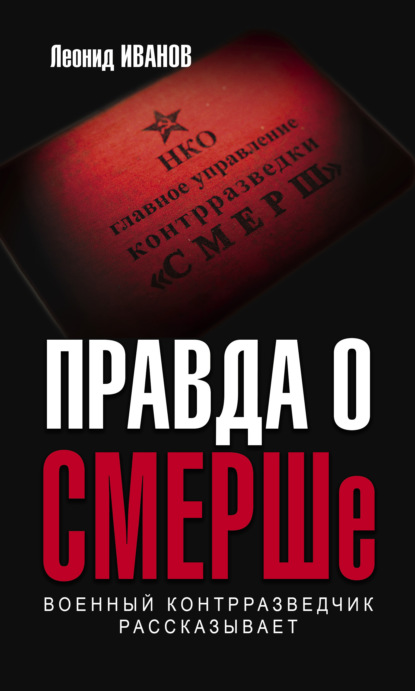 Правда о СМЕРШе. Военный контрразведчик рассказывает - Леонид Иванов