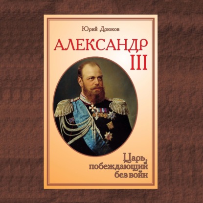 Александр III. Царь, побеждающий без войн — Юрий Дрюков