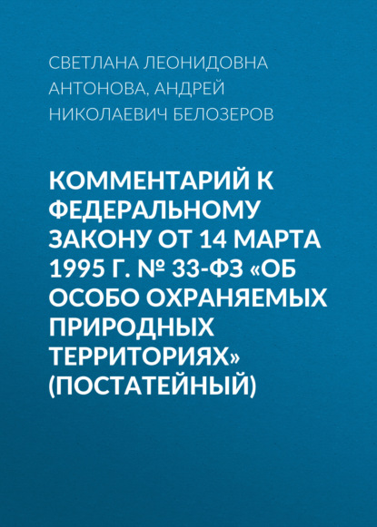 Комментарий к Федеральному закону от 14 марта 1995 г. № 33-ФЗ «Об особо охраняемых природных территориях» (постатейный) - С. Л. Антонова