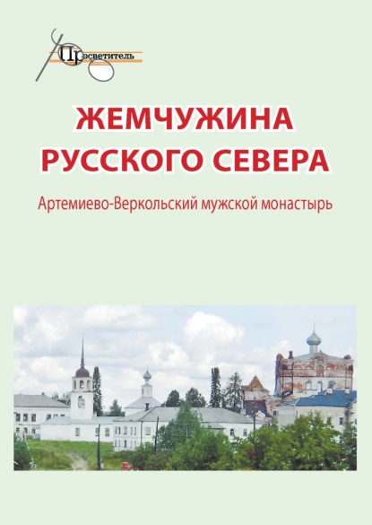 Жемчужина русского севера. Артемиево-Веркольский мужской монастырь — Группа авторов