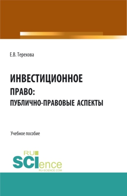 Инвестиционное право: публично-правовые аспекты. (Аспирантура, Бакалавриат, Магистратура). Учебное пособие. — Елена Владиславовна Терехова