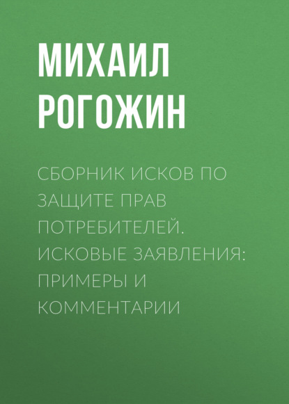 Сборник исков по защите прав потребителей. Исковые заявления: примеры и комментарии - Михаил Рогожин