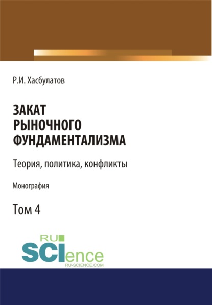 Закат рыночного фундаментализма. Теории, политика, конфликты (Том 4). (Монография) — Р. И. Хасбулатов