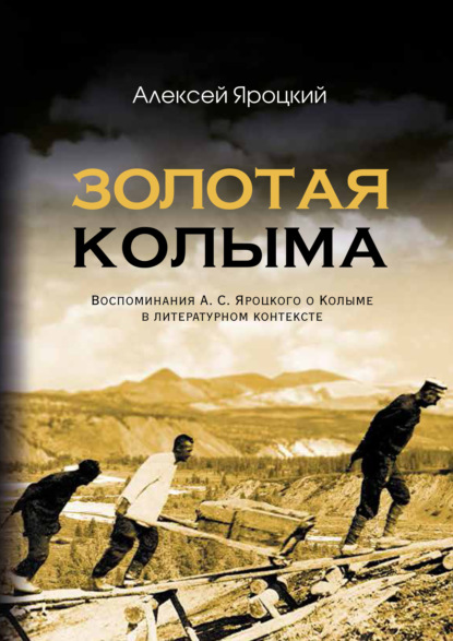 Золотая Колыма. Воспоминания А. С. Яроцкого о Колыме в литературном контексте - А. С. Яроцкий