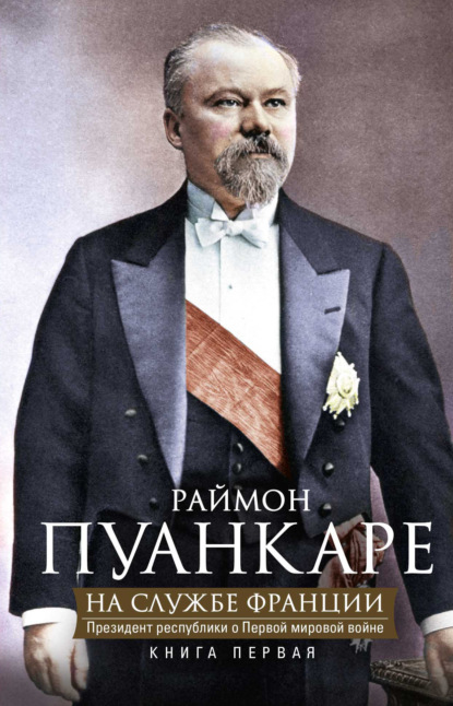 На службе Франции. Президент республики о Первой мировой войне. В 2 книгах. Книга 1 - Раймон Пуанкаре