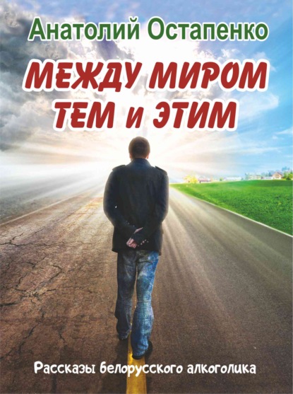 Между миром тем и этим. Рассказы белорусского алкоголика — Анатолий Остапенко