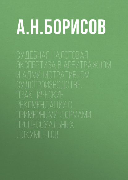 Судебная налоговая экспертиза в арбитражном и административном судопроизводстве. Практические рекомендации с примерными формами процессуальных документов - А. Н. Борисов