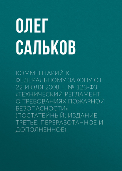 Комментарий к Федеральному закону от 22 июля 2008 г. № 123-ФЗ «Технический регламент о требованиях пожарной безопасности» (постатейный; издание третье, переработанное и дополненное) - Олег Сальков