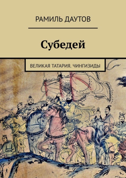 Субедей. Великая Татария. Чингизиды — Рамиль Даутов