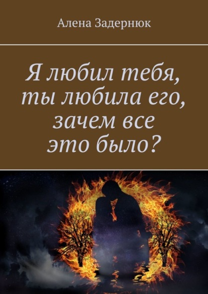 Я любил тебя, ты любила его, зачем все это было? — Алена Задернюк