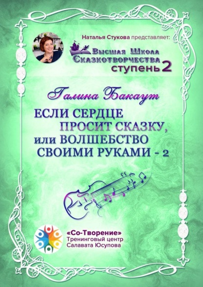 Если сердце просит сказку, или Волшебство своими руками – 2. Высшая школа Сказкотворчества. Ступень 2 - Галина Мопровна Бакаут