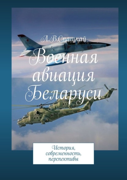 Военная авиация Беларуси. История, современность, перспективы — Леонид Владимирович Спаткай