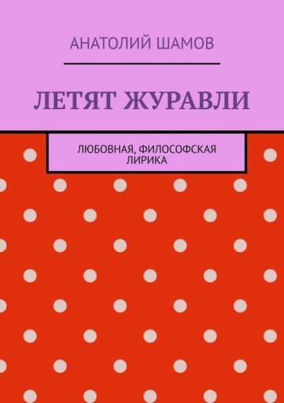 Летят журавли. Любовная, философская лирика — Анатолий Шамов