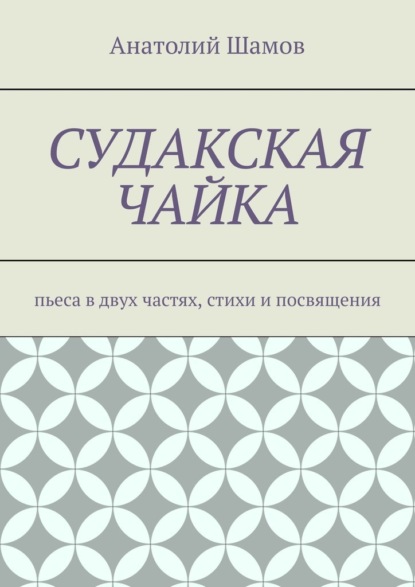 Судакская чайка. Пьеса в двух частях, стихи и посвящения — Анатолий Шамов