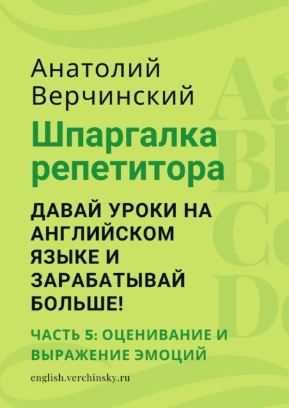 Шпаргалка репетитора: давай уроки на английском языке и зарабатывай больше! Часть 5: оценивание и выражение эмоций - Анатолий Верчинский