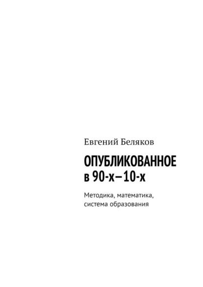 Опубликованное в 90-х—10-х. Методика, математика, система образования — Евгений Беляков