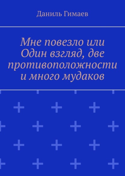 Мне повезло или Один взгляд, две противоположности и много мудаков - Даниль Гимаев