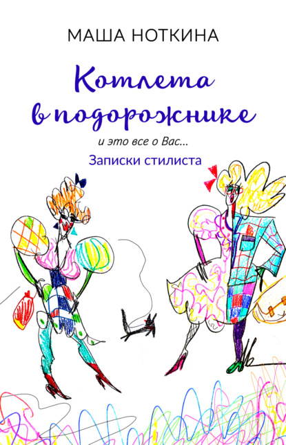 Котлета в подорожнике. И это все о вас… Записки стилиста - Маша Ноткина