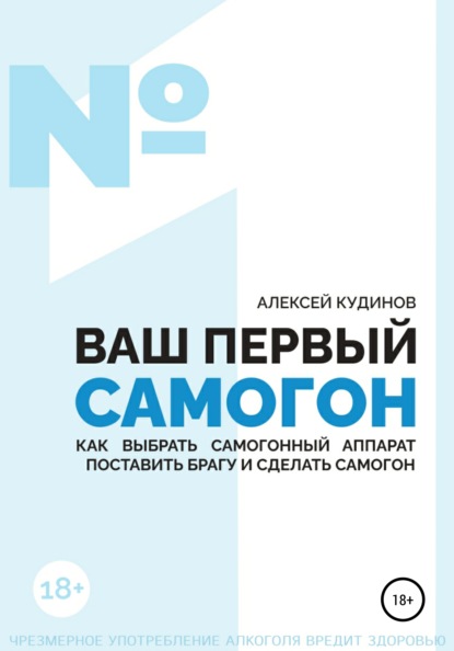 ВАШ ПЕРВЫЙ САМОГОН. Как выбрать самогонный аппарат, поставить брагу и сделать самогон - Алексей Кудинов