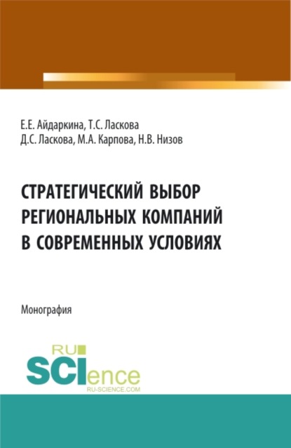 Стратегический выбор региональных компаний в современных условиях. (Аспирантура, Бакалавриат, Магистратура). Монография. - Екатерина Евгеньевна Айдаркина