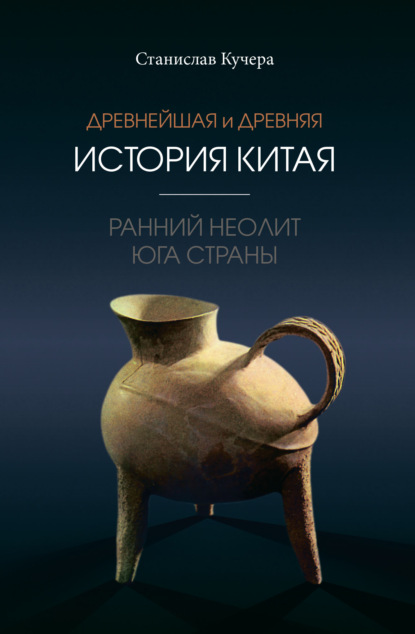 Древнейшая и древняя история Китая. Ранний неолит юга страны - Станислав Кучера