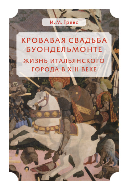 Кровавая свадьба Буондельмонте. Жизнь итальянского города в XIII веке - Иван Михайлович Гревс