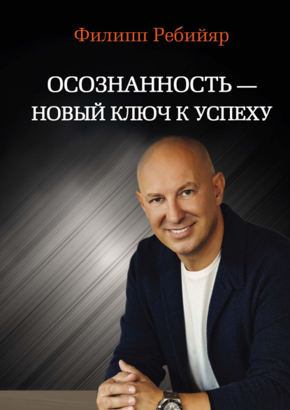 Осознанность – новый ключ к успеху. Маркетинг, управление производством и персоналом, МЛМ - Филипп Ребийяр