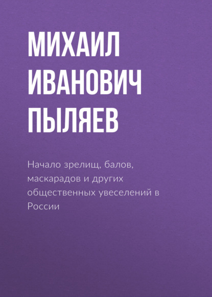 Начало зрелищ, балов, маскарадов и других общественных увеселений в России — Михаил Иванович Пыляев