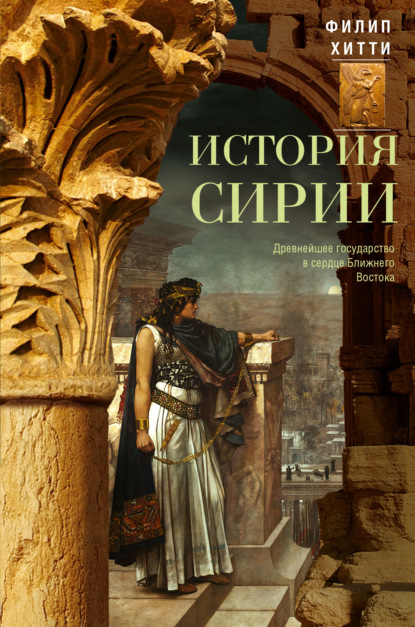 История Сирии. Древнейшее государство в сердце Ближнего Востока - Филип Хитти