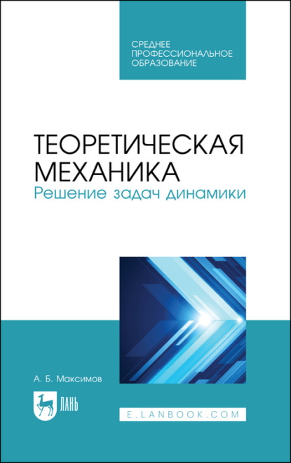 Теоретическая механика. Решение задач динамики. Учебное пособие для СПО - А. Б. Максимов