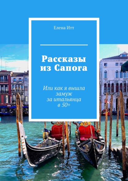 Рассказы из Сапога. Или как я вышла замуж за итальянца в 50+ — Елена Итт