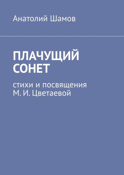 Плачущий сонет. Стихи и посвящения М. И. Цветаевой — Анатолий Шамов