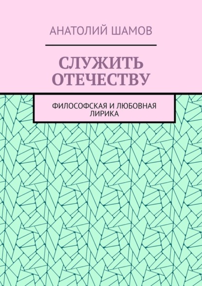 Служить отечеству. Философская и любовная лирика — Анатолий Шамов