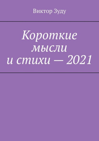 Короткие мысли и стихи – 2021 - Виктор Зуду