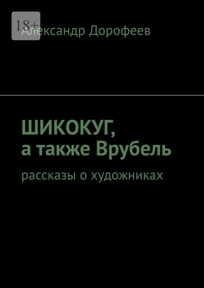 ШиКоКуГ, а также Врубель. Рассказы о художниках — Александр Дорофеев