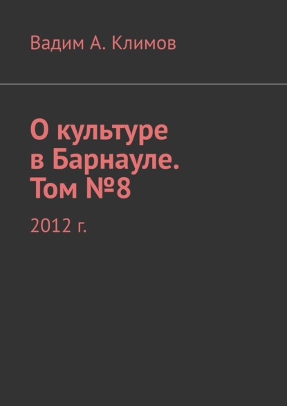 О культуре в Барнауле. Том №8. 2012 г. - Вадим Александрович Климов