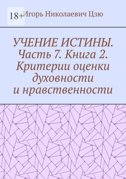 Учение истины. Часть 7. Книга 2. Критерии оценки духовности и нравственности — Игорь Николаевич Цзю