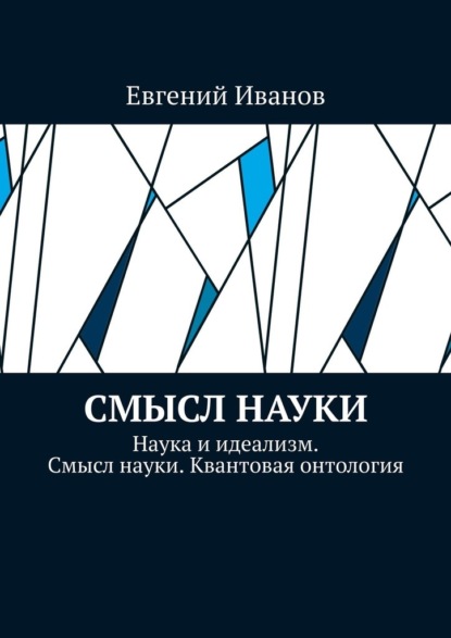 Смысл науки. Наука и идеализм. Смысл науки. Квантовая онтология - Евгений Иванов