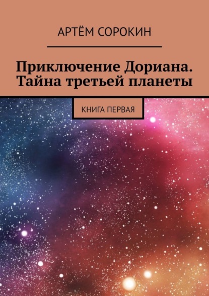 Приключение Дориана. Тайна третьей планеты. Книга первая - Артём Сорокин