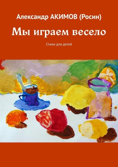 Мы играем весело. Стихи для детей - Александр Акимов (Росин)