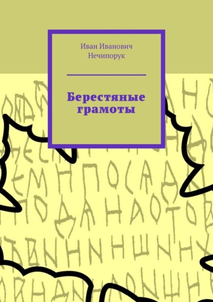 Берестяные грамоты - Иван Иванович Нечипорук