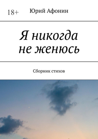 Я никогда не женюсь. Сборник стихов - Юрий Афонин