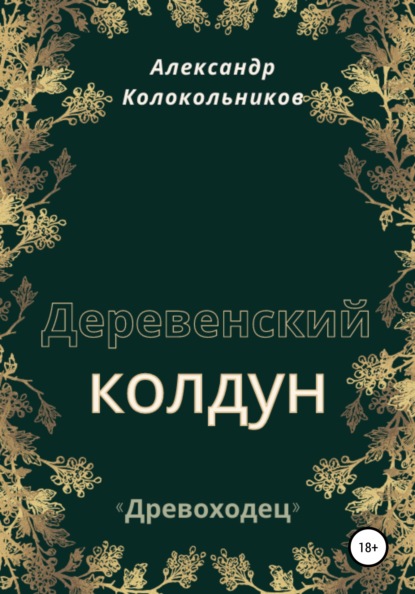 «Древоходец». Деревенский колдун. Книга первая - Александр Колокольников