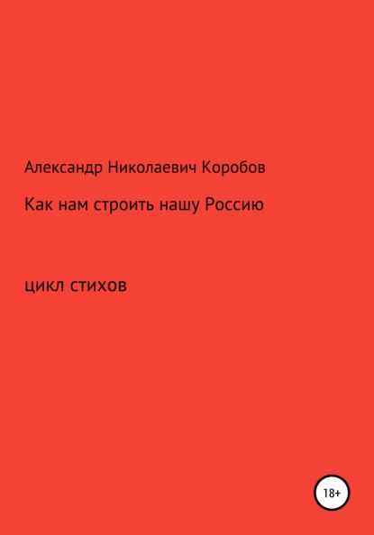 Как нам строить нашу Россию - Александр Николаевич Коробов