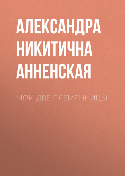 Мои две племянницы — Александра Никитична Анненская